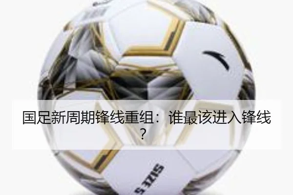 国足新周期锋线重组：谁最该进入锋线？