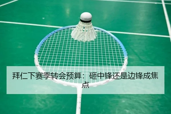 拜仁下赛季转会预算：砸中锋还是边锋成焦点