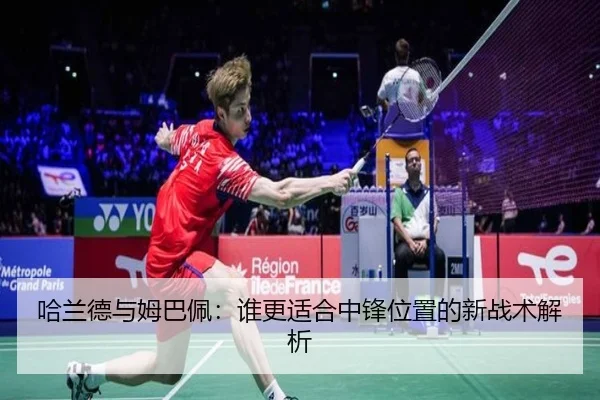 哈兰德与姆巴佩：谁更适合中锋位置的新战术解析（ayx）