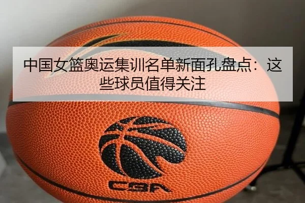 中国女篮奥运集训名单新面孔盘点：这些球员值得关注 | ayx.com